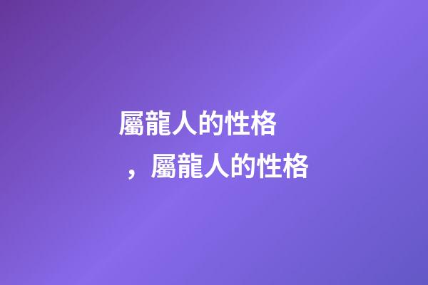 屬龍人的性格，屬龍人的性格